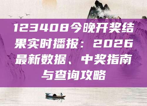 123408今晚开奖结果实时播报：2026最新数据、中奖指南与查询攻略