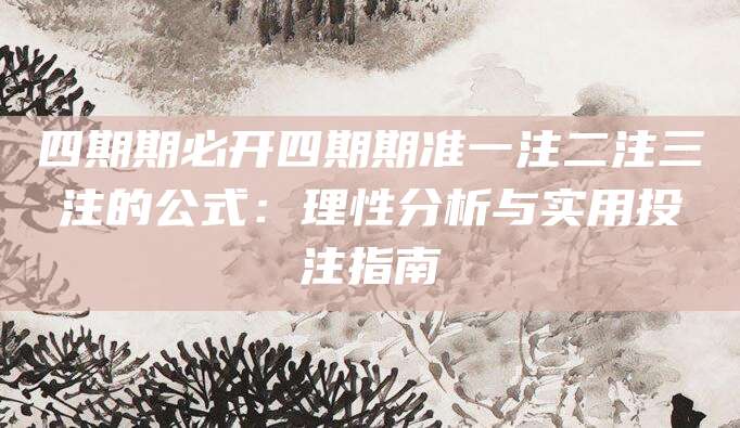 四期期必开四期期准一注二注三注的公式：理性分析与实用投注指南