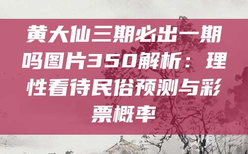 黄大仙三期必出一期吗图片350解析：理性看待民俗预测与彩票概率