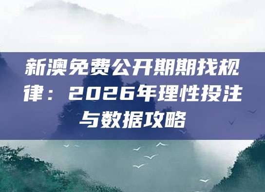 新澳免费公开期期找规律：2026年理性投注与数据攻略