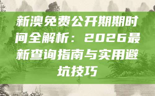 新澳免费公开期期时间全解析：2026最新查询指南与实用避坑技巧