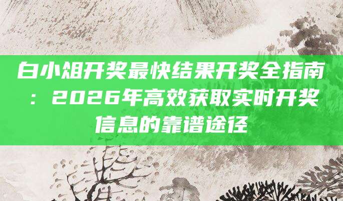 白小俎开奖最快结果开奖全指南：2026年高效获取实时开奖信息的靠谱途径