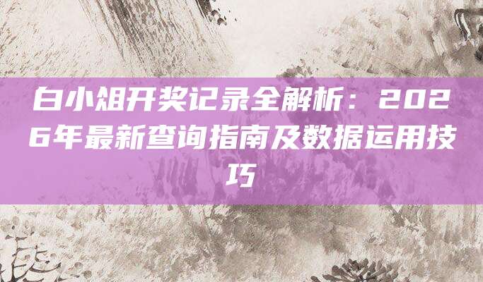 白小俎开奖记录全解析：2026年最新查询指南及数据运用技巧