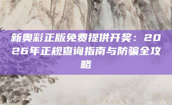 新奥彩正版免费提供开奖：2026年正规查询指南与防骗全攻略