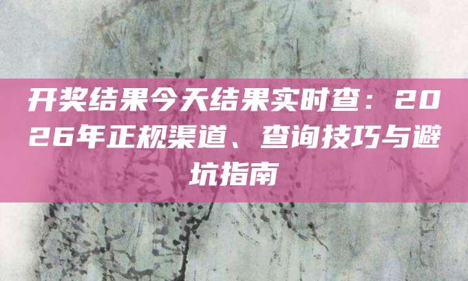 开奖结果今天结果实时查：2026年正规渠道、查询技巧与避坑指南