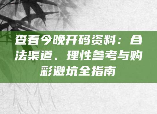查看今晚开码资料：合法渠道、理性参考与购彩避坑全指南