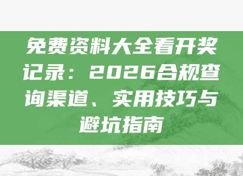 免费资料大全看开奖记录：2026合规查询渠道、实用技巧与避坑指南