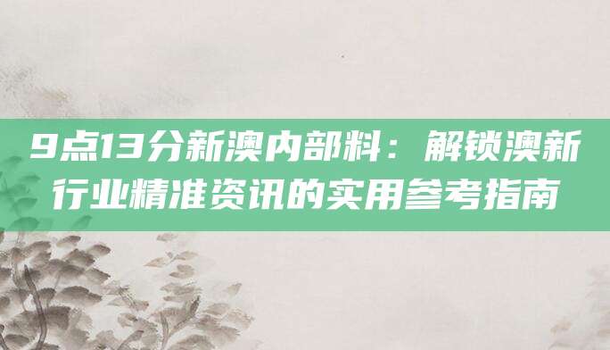 9点13分新澳内部料：解锁澳新行业精准资讯的实用参考指南
