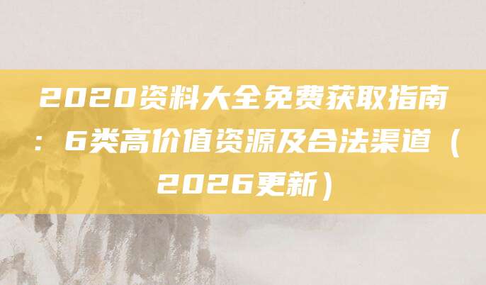 2020资料大全免费获取指南：6类高价值资源及合法渠道（2026更新）