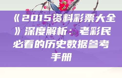 《2015资料彩票大全》深度解析：老彩民必看的历史数据参考手册