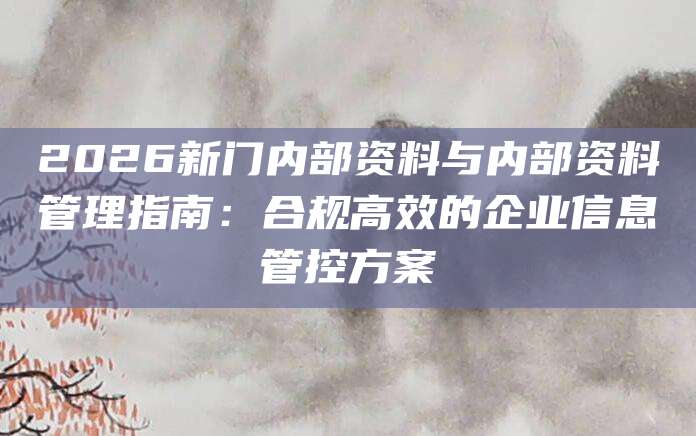 2026新门内部资料与内部资料管理指南：合规高效的企业信息管控方案
