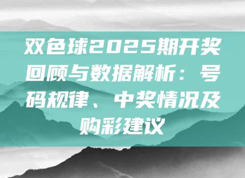 双色球2025期开奖回顾与数据解析：号码规律、中奖情况及购彩建议