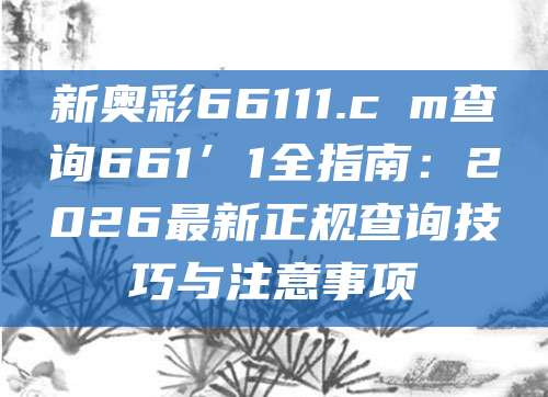 新奥彩66111.cσm查询661’1全指南：2026最新正规查询技巧与注意事项