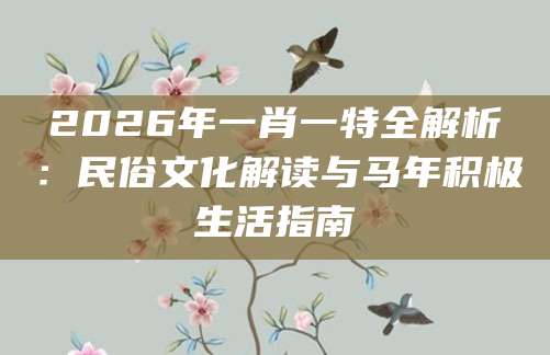 2026年一肖一特全解析：民俗文化解读与马年积极生活指南