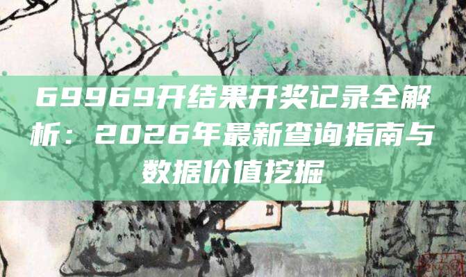 69969开结果开奖记录全解析：2026年最新查询指南与数据价值挖掘