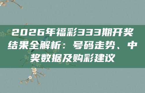 2026年福彩333期开奖结果全解析：号码走势、中奖数据及购彩建议