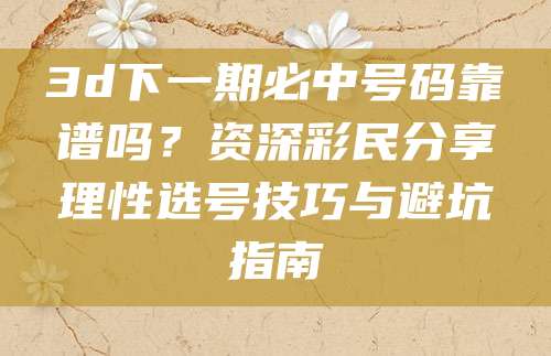 3d下一期必中号码靠谱吗？资深彩民分享理性选号技巧与避坑指南