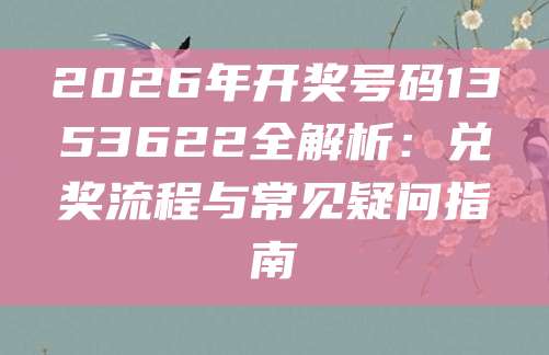 2026年开奖号码1353622全解析：兑奖流程与常见疑问指南