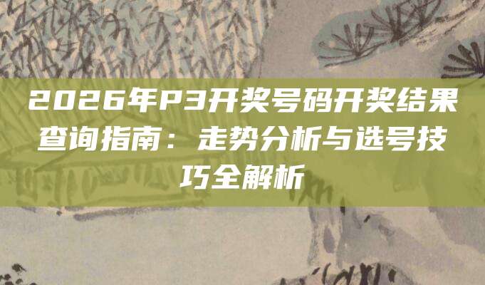 2026年P3开奖号码开奖结果查询指南：走势分析与选号技巧全解析