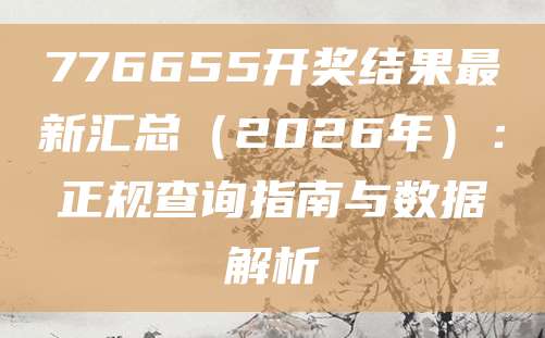 776655开奖结果最新汇总（2026年）：正规查询指南与数据解析