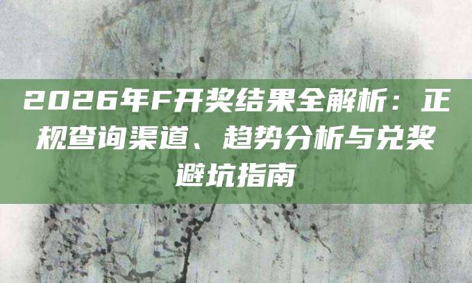 2026年F开奖结果全解析：正规查询渠道、趋势分析与兑奖避坑指南