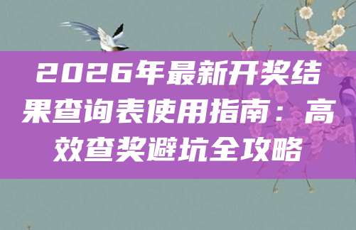 2026年最新开奖结果查询表使用指南：高效查奖避坑全攻略