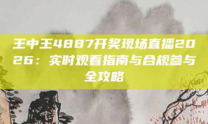 王中王4887开奖现场直播2026：实时观看指南与合规参与全攻略
