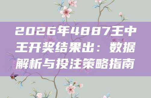 2026年4887王中王开奖结果出：数据解析与投注策略指南