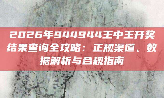 2026年944944王中王开奖结果查询全攻略：正规渠道、数据解析与合规指南
