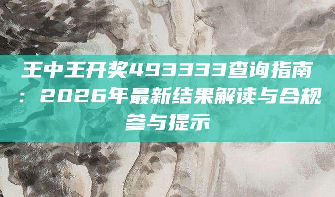 王中王开奖493333查询指南：2026年最新结果解读与合规参与提示