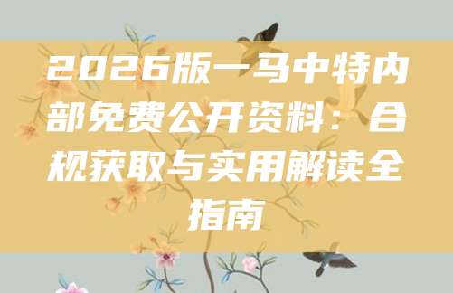 2026版一马中特内部免费公开资料：合规获取与实用解读全指南