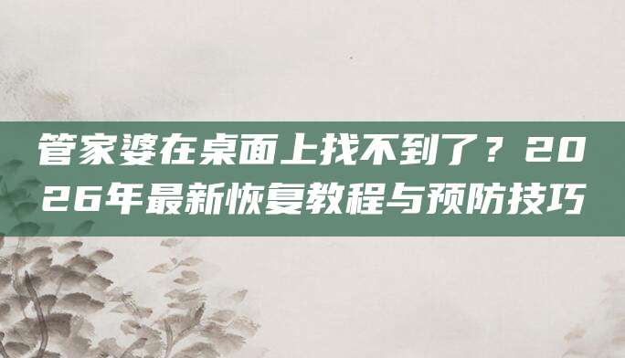 管家婆在桌面上找不到了？2026年最新恢复教程与预防技巧