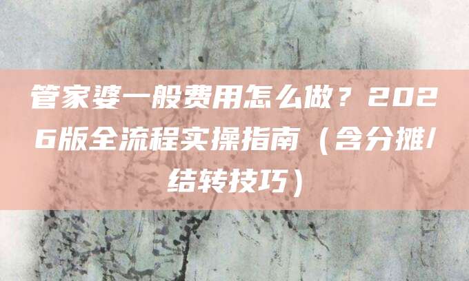 管家婆一般费用怎么做？2026版全流程实操指南（含分摊/结转技巧）